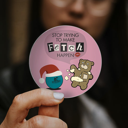 Stop Trying to Make Fetch Happen Sticker
